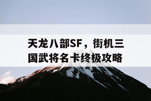 天龙八部SF，街机三国武将名卡终极攻略