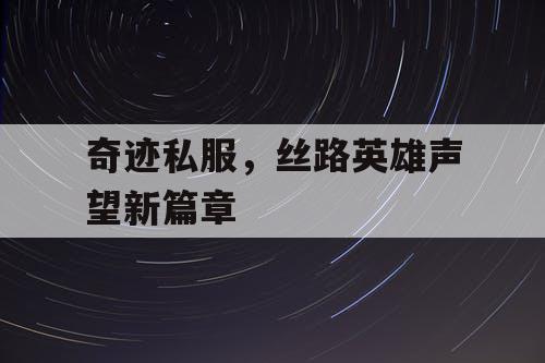 奇迹私服，丝路英雄声望新篇章