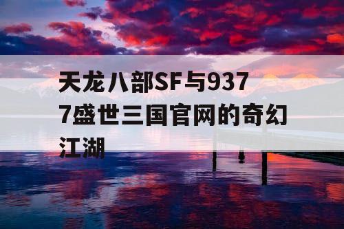 天龙八部SF与9377盛世三国官网的奇幻江湖
