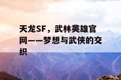 天龙SF，武林英雄官网——梦想与武侠的交织