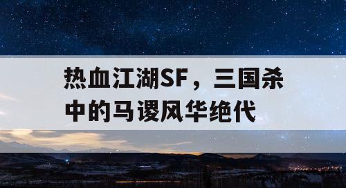 热血江湖SF，三国杀中的马谡风华绝代
