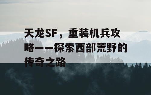 天龙SF，重装机兵攻略——探索西部荒野的传奇之路