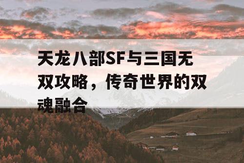 天龙八部SF与三国无双攻略，传奇世界的双魂融合