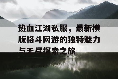 热血江湖私服，最新横版格斗网游的独特魅力与无尽探索之旅