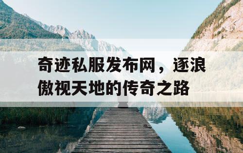 奇迹私服发布网，逐浪傲视天地的传奇之路