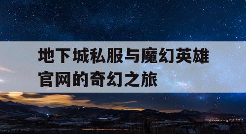 地下城私服与魔幻英雄官网的奇幻之旅