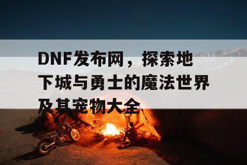 DNF发布网，探索地下城与勇士的魔法世界及其宠物大全