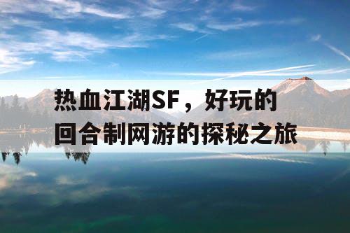 热血江湖SF，好玩的回合制网游的探秘之旅