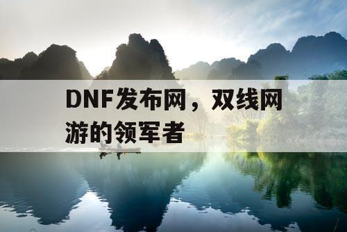 DNF发布网，双线网游的领军者