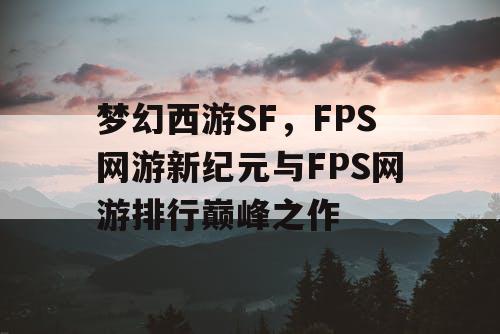 梦幻西游SF，FPS网游新纪元与FPS网游排行巅峰之作
