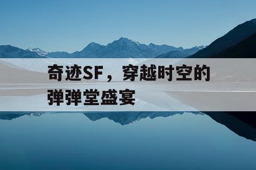 奇迹SF，穿越时空的弹弹堂盛宴