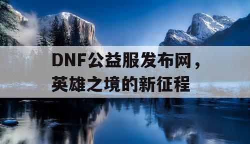 DNF公益服发布网，英雄之境的新征程
