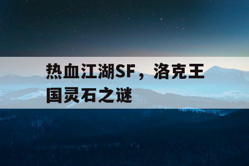 热血江湖SF，洛克王国灵石之谜