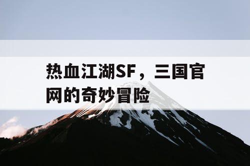 热血江湖SF，三国官网的奇妙冒险