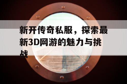 新开传奇私服，探索最新3D网游的魅力与挑战