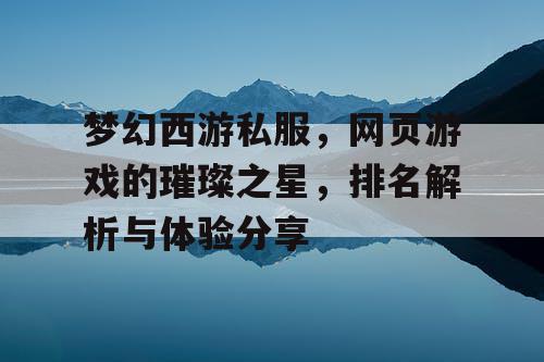 梦幻西游私服，网页游戏的璀璨之星，排名解析与体验分享