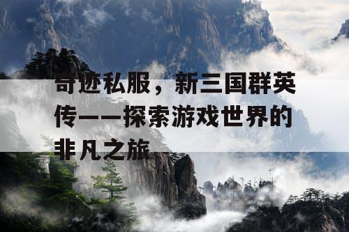 奇迹私服，新三国群英传——探索游戏世界的非凡之旅