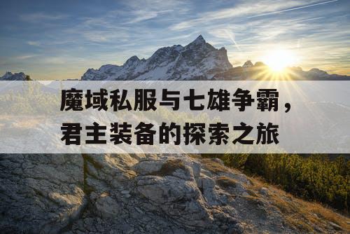 魔域私服与七雄争霸，君主装备的探索之旅