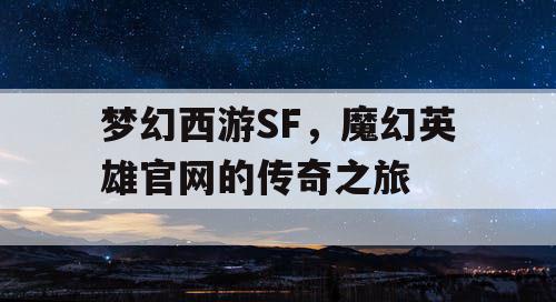 梦幻西游SF，魔幻英雄官网的传奇之旅