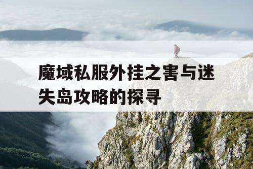 魔域私服外挂之害与迷失岛攻略的探寻