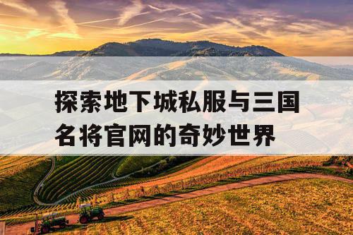 探索地下城私服与三国名将官网的奇妙世界