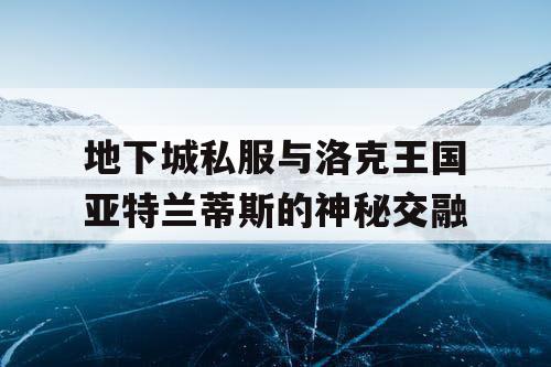 地下城私服与洛克王国亚特兰蒂斯的神秘交融