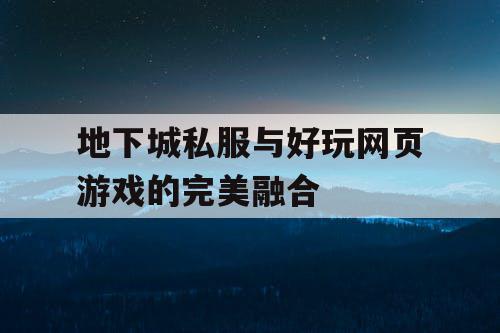 地下城私服与好玩网页游戏的完美融合