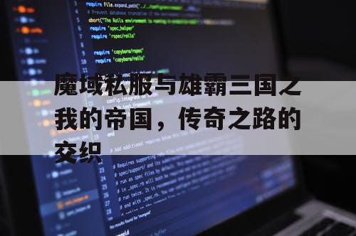 魔域私服与雄霸三国之我的帝国，传奇之路的交织