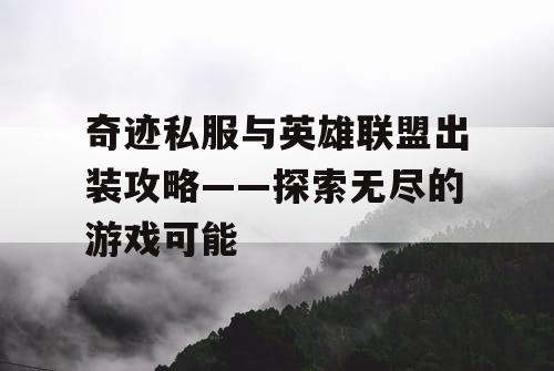 奇迹私服与英雄联盟出装攻略——探索无尽的游戏可能