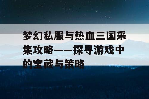 梦幻私服与热血三国采集攻略——探寻游戏中的宝藏与策略