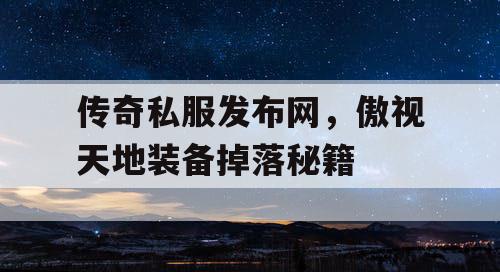 传奇私服发布网，傲视天地装备掉落秘籍