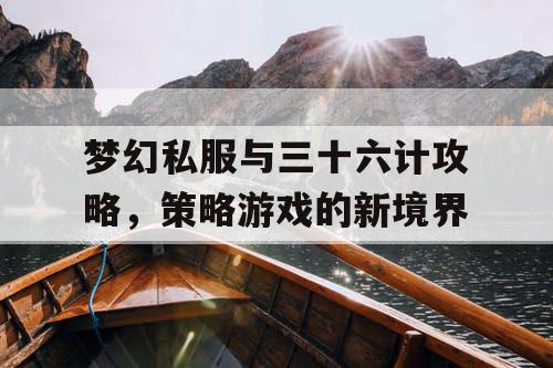 梦幻私服与三十六计攻略，策略游戏的新境界