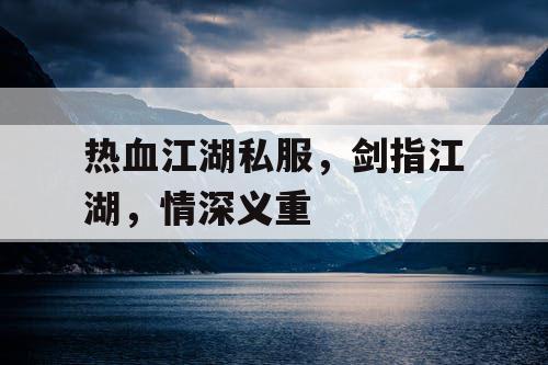 热血江湖私服，剑指江湖，情深义重