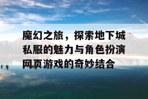 魔幻之旅，探索地下城私服的魅力与角色扮演网页游戏的奇妙结合