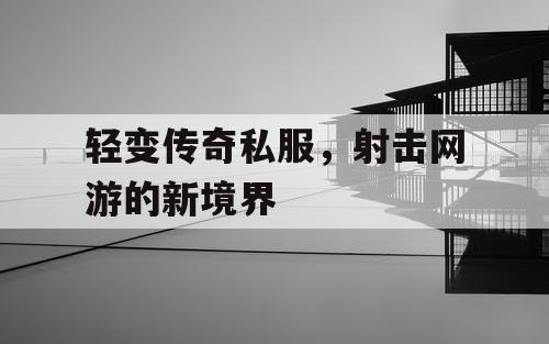 轻变传奇私服，射击网游的新境界