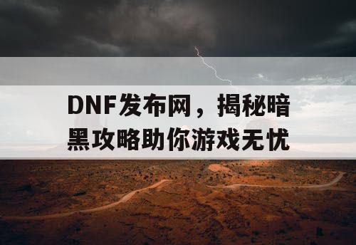 DNF发布网，揭秘暗黑攻略助你游戏无忧