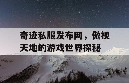 奇迹私服发布网，傲视天地的游戏世界探秘