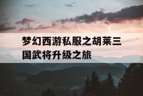梦幻西游私服之胡莱三国武将升级之旅