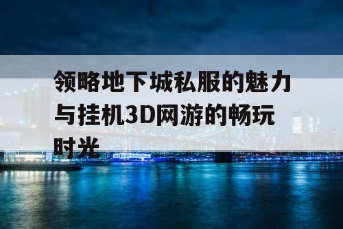 领略地下城私服的魅力与挂机3D网游的畅玩时光