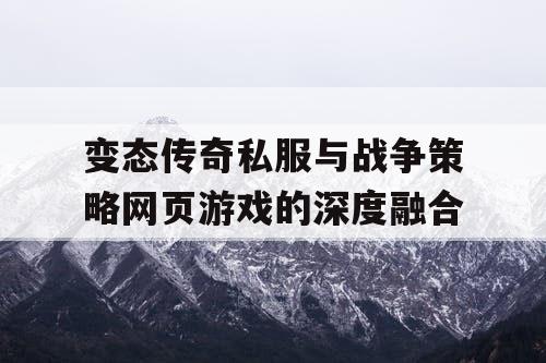 变态传奇私服与战争策略网页游戏的深度融合