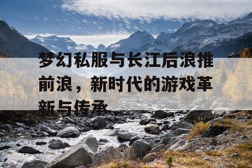 梦幻私服与长江后浪推前浪，新时代的游戏革新与传承