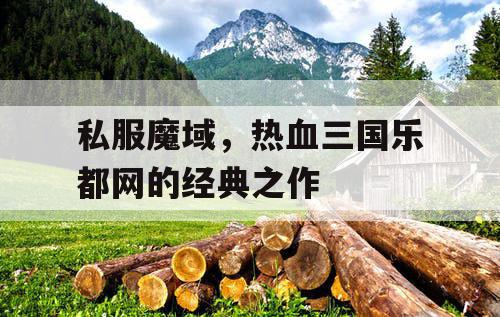 私服魔域，热血三国乐都网的经典之作