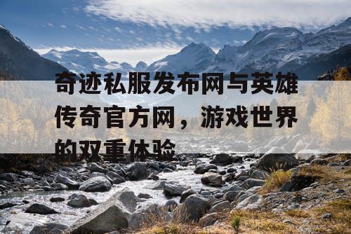 奇迹私服发布网与英雄传奇官方网，游戏世界的双重体验