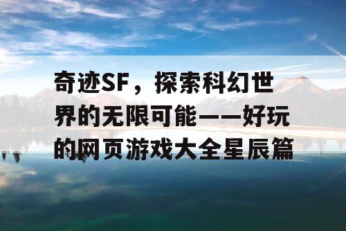 奇迹SF，探索科幻世界的无限可能——好玩的网页游戏大全星辰篇