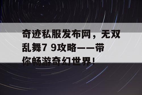 奇迹私服发布网，无双乱舞7 9攻略——带你畅游奇幻世界！