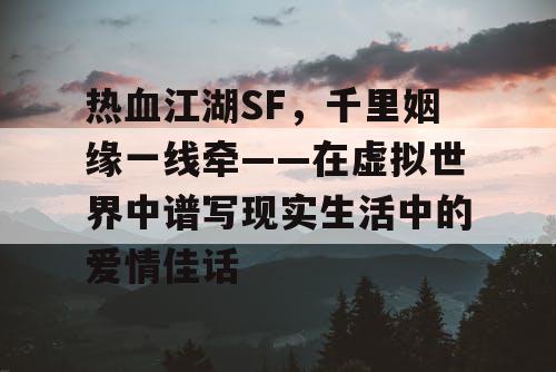热血江湖SF,千里姻缘一线牵——在虚拟世界中谱写现实生活中的爱情佳话 热血江湖SF,千里姻缘一线牵——在虚拟世界中谱写现实生活中的爱情佳话