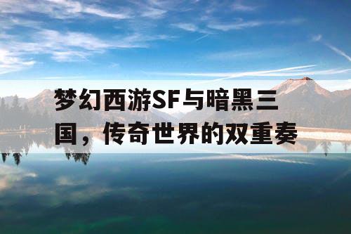 梦幻西游SF与暗黑三国，传奇世界的双重奏