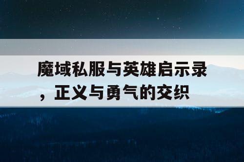 魔域私服与英雄启示录，正义与勇气的交织