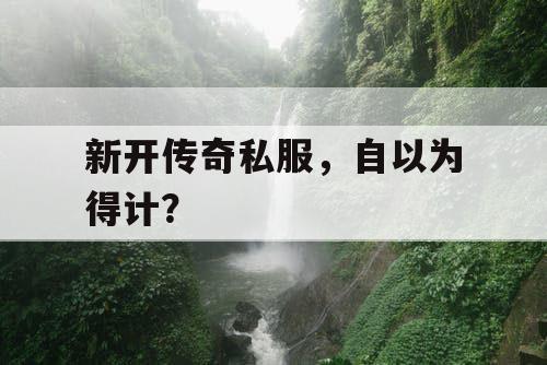 新开传奇私服，自以为得计？