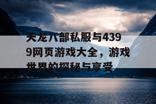 天龙八部私服与4399网页游戏大全，游戏世界的探秘与享受